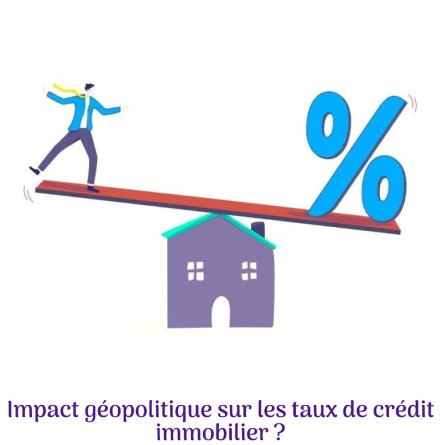 Chocs Géopolitiques quelle conséquence sur les taux de crédit immobilier ?